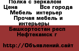 Полка с зеркалом. › Цена ­ 1 700 - Все города Мебель, интерьер » Прочая мебель и интерьеры   . Башкортостан респ.,Нефтекамск г.